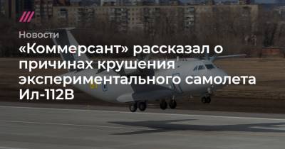 «Коммерсант» рассказал о причинах крушения военно-транспортного самолета Ил-112В - tvrain.ru
