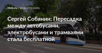 Сергей Собянин - Сергей Собянин: Пересадка между автобусами, электробусами и трамваями стала бесплатной - mos.ru - Москва - Тарифы