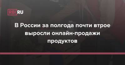 В России за полгода почти втрое выросли онлайн-продажи продуктов - rb.ru - Россия
