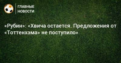 Рустем Сайманов - «Рубин»: «Хвича остается. Предложения от «Тоттенхэма» не поступило» - bombardir.ru