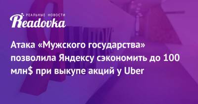 Владислав Поздняков - Атака «Мужского государства» позволила Яндексу сэкономить до 100 млн$ при выкупе акций у Uber - readovka.ru