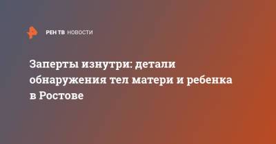 Заперты изнутри: детали обнаружения тел матери и ребенка в Ростове - ren.tv - Ростов-На-Дону - Ростовская обл.