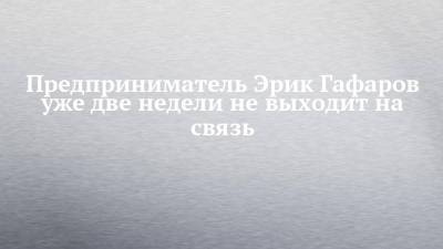 Предприниматель Эрик Гафаров уже две недели не выходит на связь - chelny-izvest.ru - Россия - Турция - Набережные Челны