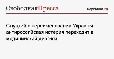 Леонид Слуцкий - Алексей Арестович - Слуцкий о переименовании Украины: антироссийская истерия переходит в медицинский диагноз - svpressa.ru - Россия - Украина - Киев