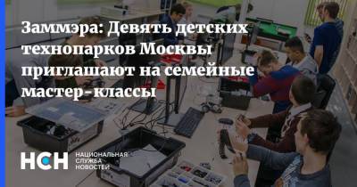 Наталья Сергунина - Заммэра: Девять детских технопарков Москвы приглашают на семейные мастер-классы - nsn.fm - Москва - Россия