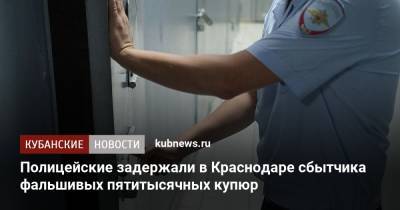 Полицейские задержали в Краснодаре сбытчика фальшивых пятитысячных купюр - kubnews.ru - Краснодарский край - Краснодар