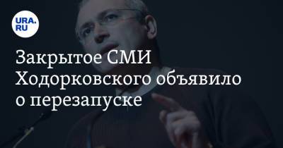 Михаил Ходорковский - Закрытое СМИ Ходорковского объявило о перезапуске - ura.news - Россия