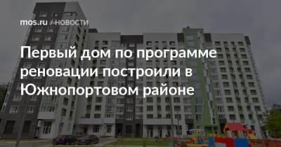 Рафик Загрутдинов - Первый дом по программе реновации построили в Южнопортовом районе - mos.ru - Москва - Дома