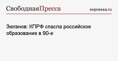 Геннадий Зюганов - Зюганов: КПРФ спасла российское образование в 90-е - svpressa.ru - Россия