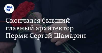 Скончался бывший главный архитектор Перми Сергей Шамарин - ura.news - Москва - Россия - Пермь - Свердловская обл. - Пермская обл.