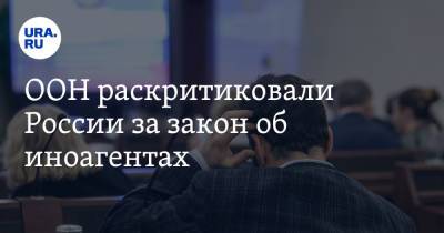 ООН раскритиковали России за закон об иноагентах - ura.news - Россия