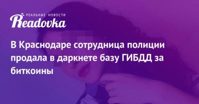 В Краснодаре сотрудница полиции продала в даркнете базу ГИБДД за биткоины - readovka.ru - Краснодар