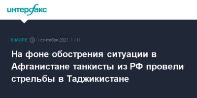 На фоне обострения ситуации в Афганистане танкисты из РФ провели стрельбы в Таджикистане - interfax.ru - Москва - Россия - Таджикистан - Афганистан