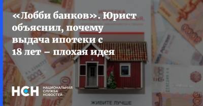 «Лобби банков». Юрист объяснил, почему выдача ипотеки с 18 лет – плохая идея - nsn.fm