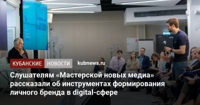 Слушателям «Мастерской новых медиа» рассказали об инструментах формирования личного бренда в digital-сфере - kubnews.ru - Россия