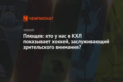Владимир Плющев - Плющев: кто у нас в КХЛ показывает хоккей, заслуживающий зрительского внимания? - championat.com - Россия