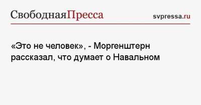 Алексей Навальный - Дмитрий Гордон - «Это не человек», — Моргенштерн рассказал, что думает о Навальном - svpressa.ru - Украина - Тверь