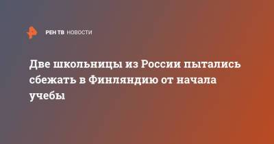 Две школьницы из России пытались сбежать в Финляндию от начала учебы - ren.tv - Россия - Санкт-Петербург - Финляндия - Астрахань - район Невский