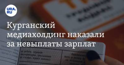 Курганский медиахолдинг наказали за невыплаты зарплат - ura.news - Россия