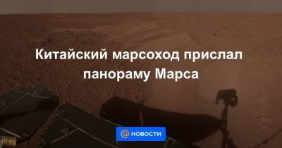 Китайский марсоход прислал панораму Марса - news.mail.ru