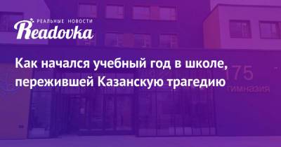 Как начался учебный год в школе, пережившей Казанскую трагедию - readovka.news - Казань