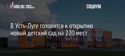 Александр Дрозденко - В Усть-Луге готовится к открытию новый детский сад на 220 мест - ivbg.ru - Украина - Ленинградская обл. - район Кингисеппский - Усть-Луга