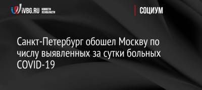 Санкт-Петербург обошел Москву по числу выявленных за сутки больных COVID-19 - ivbg.ru - Москва - Россия - Украина - Санкт-Петербург