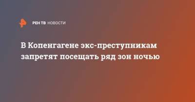 В Копенгагене экс-преступникам запретят посещать ряд зон ночью - ren.tv - Дания - Копенгаген