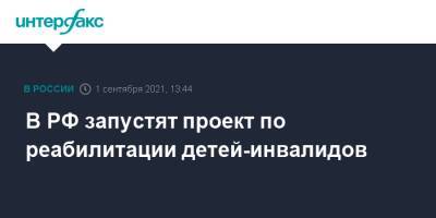 Татьяна Голикова - В РФ запустят проект по реабилитации детей-инвалидов - interfax.ru - Москва - Россия