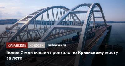 Более 2 млн машин проехало по Крымскому мосту за лето - kubnews.ru - Крым - Краснодарский край