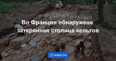 Во Франции - Во Франции обнаружена затерянная столица кельтов - news.mail.ru - Франция