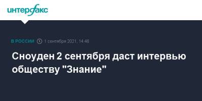 Эдвард Сноуден - Сноуден 2 сентября даст интервью обществу "Знание" - interfax.ru - Москва - Россия - США - Гонконг