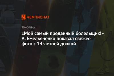Александр Емельяненко - Артем Тарасов - «Мой самый преданный болельщик!» А. Емельяненко показал свежее фото с 14-летней дочкой - championat.com - Россия
