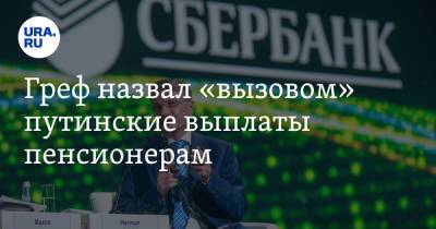 Герман Греф - Греф назвал «вызовом» путинские выплаты пенсионерам - ura.news