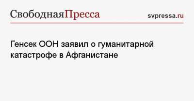 Антониу Гутерриш - Генсек ООН заявил о гуманитарной катастрофе в Афганистане - svpressa.ru - США - Афганистан