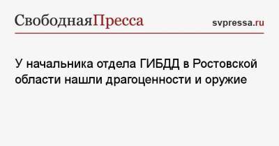 У начальника отдела ГИБДД в Ростовской области нашли драгоценности и оружие - svpressa.ru - Россия - Ростовская обл. - район Миллеровский