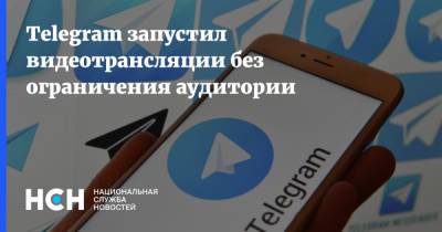 Telegram запустил видеотрансляции без ограничения аудитории - nsn.fm