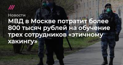 МВД в Москве потратит более 800 тысяч рублей на обучение трех сотрудников «этичному хакингу» - tvrain.ru - Москва