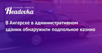 В Ангарске в административном здании обнаружили подпольное казино - readovka.ru - Россия - Ангарск