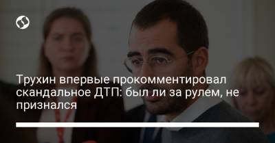 Трухин впервые прокомментировал скандальное ДТП: был ли за рулем, не признался - liga.net - Украина