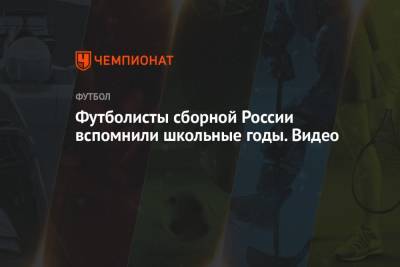 Футболисты сборной России вспомнили школьные годы. Видео - championat.com - Москва - Россия - Хорватия