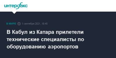 В Кабул из Катара прилетели технические специалисты по оборудованию аэропортов - interfax.ru - Москва - Россия - США - Турция - Афганистан - Катар - Кабул - Талибан