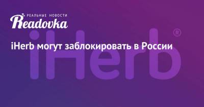 iHerb могут заблокировать в России - readovka.news - Россия - Барнаул - Алтайский край