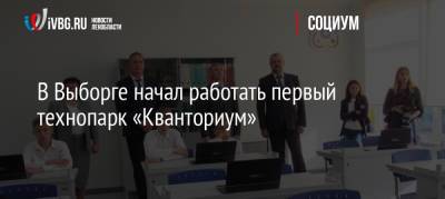 В Выборге начал работать первый технопарк «Кванториум» - ivbg.ru - Украина - Ленинградская обл. - Выборг