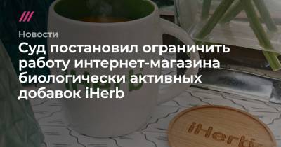 Суд постановил ограничить работу интернет-магазина биологически активных добавок iHerb - tvrain.ru - Россия - респ. Алтай - Ульяновск