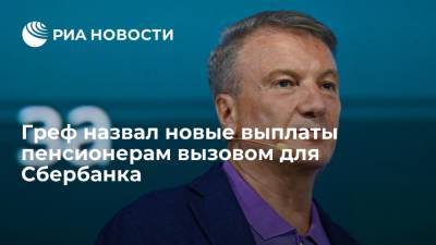 Владимир Путин - Герман Греф - Глава Сбербанка Греф назвал новые выплаты пенсионерам вызовом - ria.ru - Москва - Россия