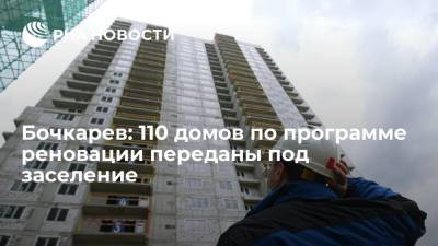 Андрей Бочкарев - Заммэра Москвы Бочкарев: 110 домов по программе реновации переданы под заселение - ria.ru - Москва
