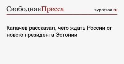 Константин Калачев - Алар Карис - Калачев рассказал, чего ждать России от нового президента Эстонии - svpressa.ru - Россия - Эстония