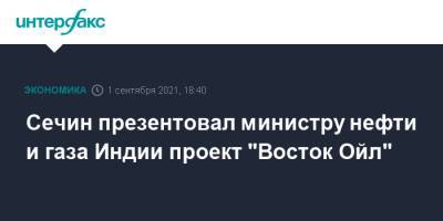 Игорь Сечин - Сечин презентовал министру нефти и газа Индии проект "Восток Ойл" - interfax.ru - Москва - Красноярский край - Индия