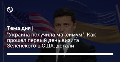 Владимир Зеленский - Джо Байден - Тема дня | "Украина получила максимум". Как прошел первый день визита Зеленского в США: детали - liga.net - США - Украина